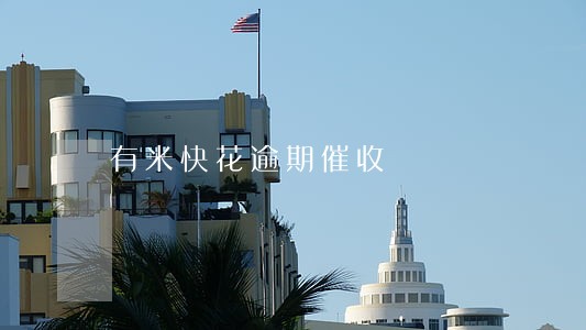 有米快花逾期催收 有米快花逾期催收