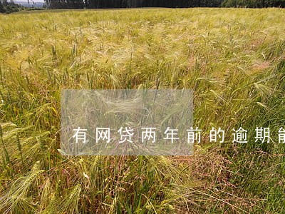 有网贷两年前的逾期能办房贷吗 有网贷两年前的逾期能办房贷吗