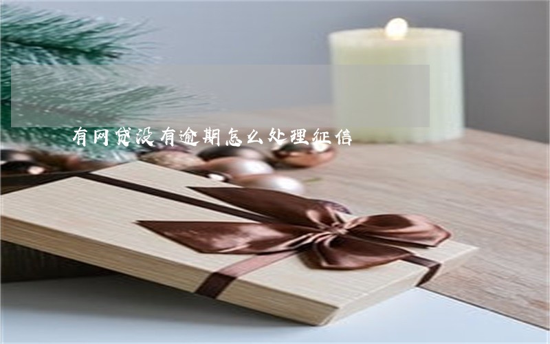 有网贷没有逾期怎么处理征信 有网贷没有逾期怎么处理征信