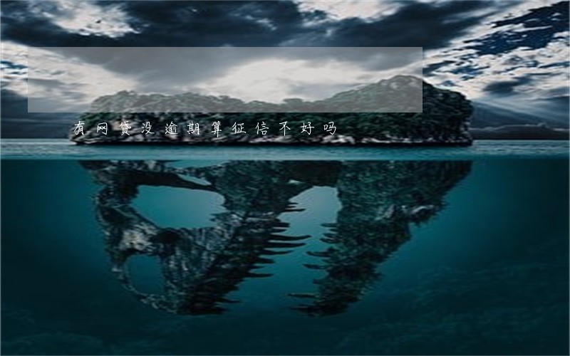 有网贷没逾期算征信不好吗 有网贷没逾期算征信不好吗