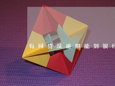 有网贷没逾期能到银行借钱吗 有网贷没逾期能到银行借钱吗