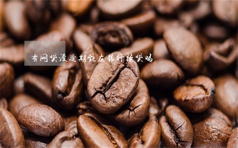 有网贷没逾期能在银行续贷吗 有网贷没逾期能在银行续贷吗