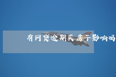 有网贷逾期买房子影响吗 有网贷逾期买房子影响吗