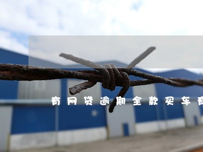有网贷逾期全款买车有影响吗 有网贷逾期全款买车有影响吗