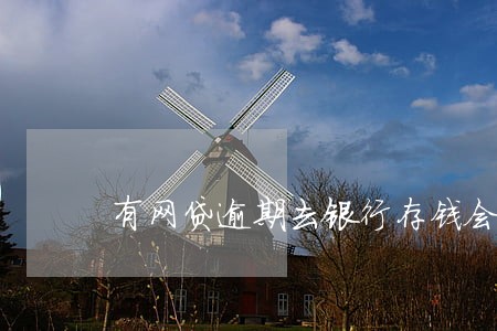 有网贷逾期去银行存钱会被扣吗 有网贷逾期去银行存钱会被扣吗