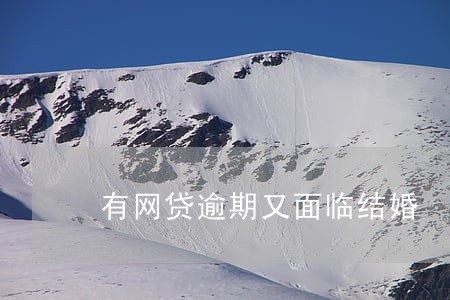 有网贷逾期又面临结婚 有网贷逾期又面临结婚