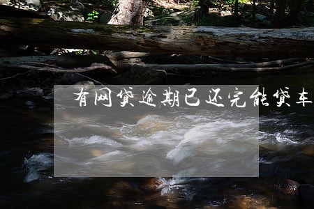 有网贷逾期已还完能贷车贷 有网贷逾期已还完能贷车贷