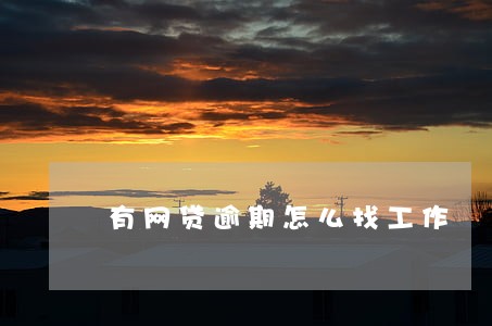 有网贷逾期怎么找工作 有网贷逾期怎么找工作