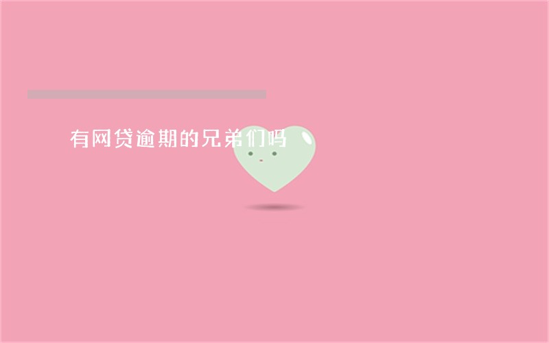 有网贷逾期的兄弟们吗 有网贷逾期的兄弟们吗
