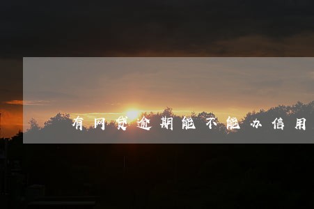 有网贷逾期能不能办信用卡 有网贷逾期能不能办信用卡