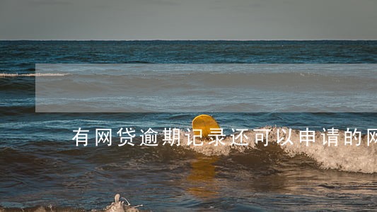 有网贷逾期记录还可以申请的网贷 有网贷逾期记录还可以申请的网贷