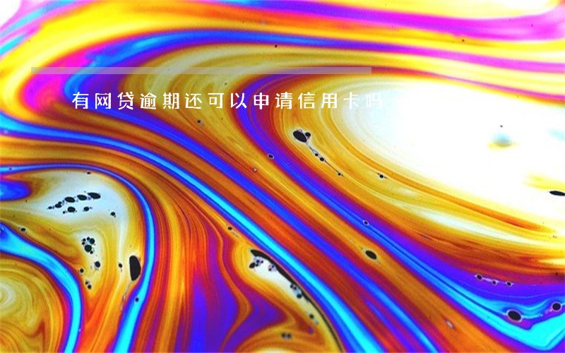 有网贷逾期还可以申请信用卡吗 有网贷逾期还可以申请信用卡吗