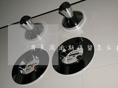 有美国逾期逗留怎么在签证 有美国逾期逗留怎么在签证
