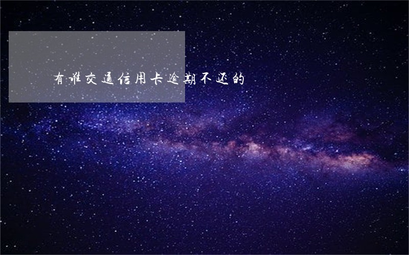 有谁交通信用卡逾期不还的