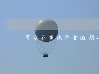 有谁在魔法现金逾期2天 有谁在魔法现金逾期2天
