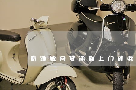 有谁被网贷逾期上门催收过 有谁被网贷逾期上门催收过