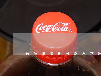 有负债逾期可以入党吗 有负债逾期可以入党吗