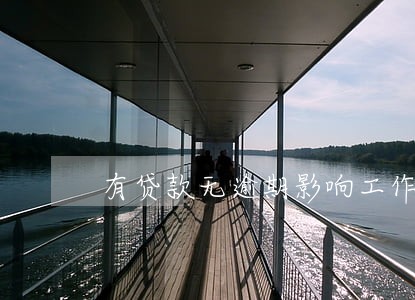 有贷款无逾期影响工作吗 有贷款无逾期影响工作吗