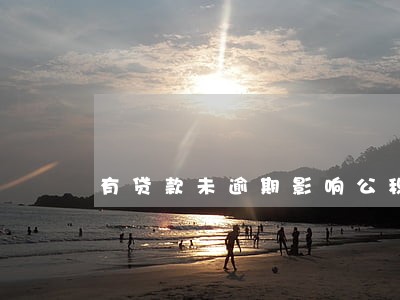 有贷款未逾期影响公积金贷款吗 有贷款未逾期影响公积金贷款吗