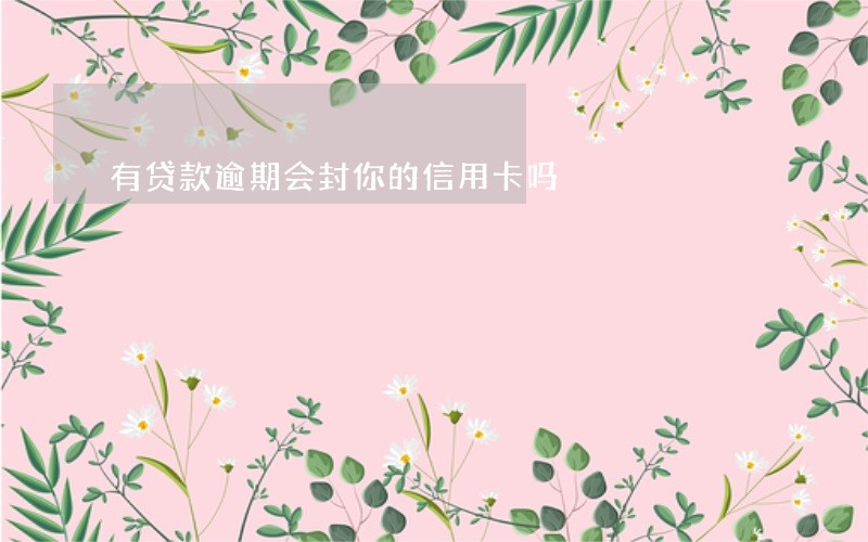 有贷款逾期会封你的信用卡吗