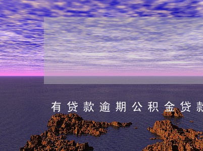 有贷款逾期公积金贷款 有贷款逾期公积金贷款