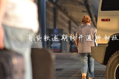 有贷款逾期能开通科创板吗 有贷款逾期能开通科创板吗