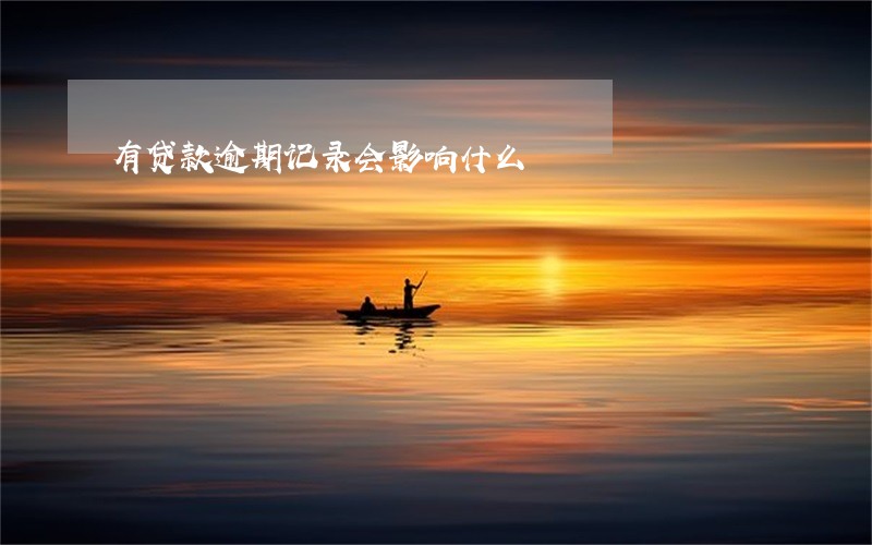 有贷款逾期记录会影响什么 有贷款逾期记录会影响什么