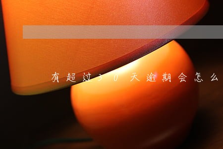 有超过30天逾期会怎么样 有超过30天逾期会怎么样
