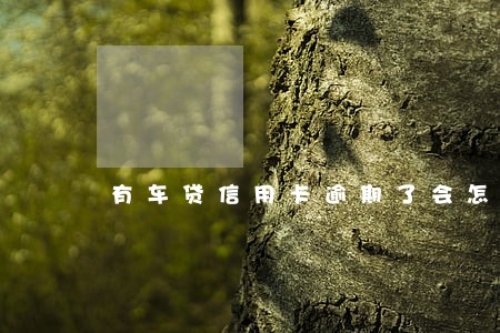 有车贷信用卡逾期了会怎么样