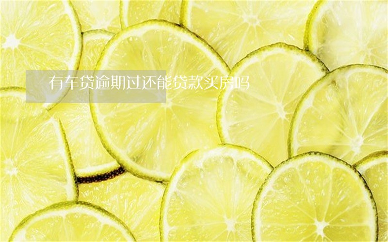 有车贷逾期过还能贷款买房吗