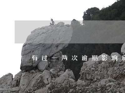有过一两次逾期影响房贷嘛 有过一两次逾期影响房贷嘛