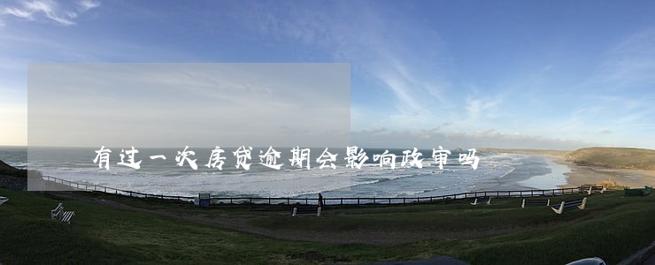 有过一次房贷逾期会影响政审吗 有过一次房贷逾期会影响政审吗