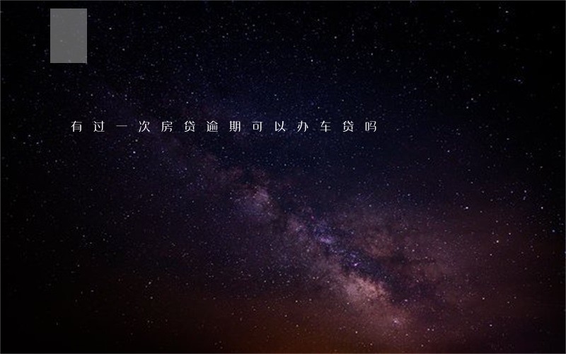 有过一次房贷逾期可以办车贷吗 有过一次房贷逾期可以办车贷吗