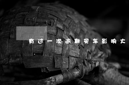 有过一次逾期买车影响大吗 有过一次逾期买车影响大吗