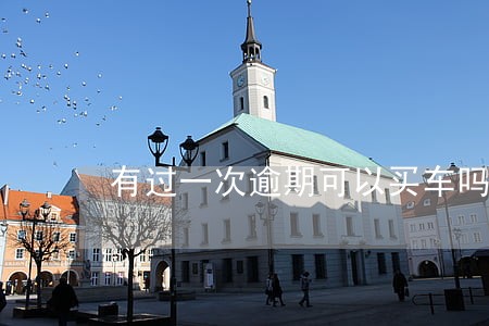 有过一次逾期可以买车吗 有过一次逾期可以买车吗