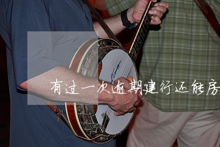 有过一次逾期建行还能房贷吗 有过一次逾期建行还能房贷吗