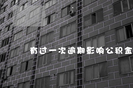 有过一次逾期影响公积金吗 有过一次逾期影响公积金吗