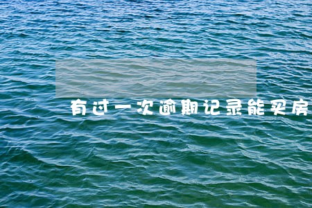 有过一次逾期记录能买房吗 有过一次逾期记录能买房吗
