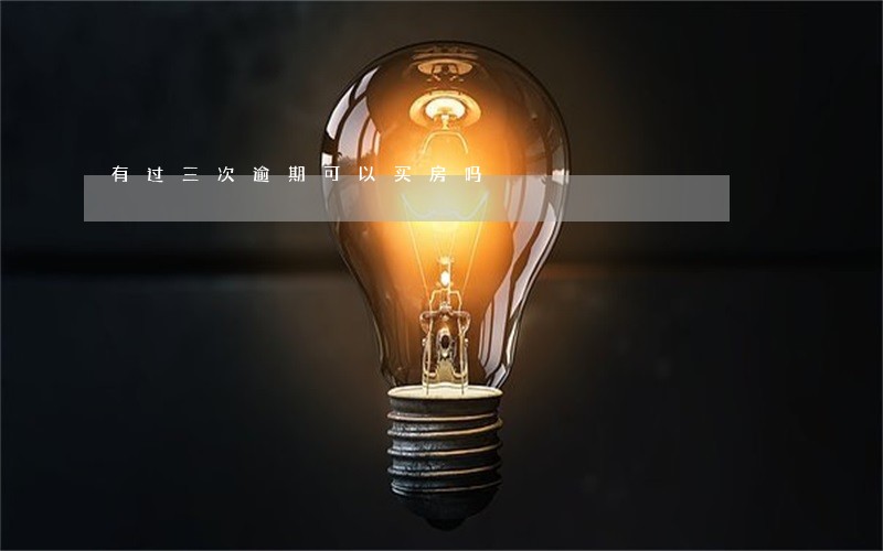有过三次逾期可以买房吗 有过三次逾期可以买房吗