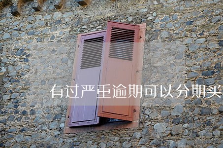 有过严重逾期可以分期买车吗 有过严重逾期可以分期买车吗