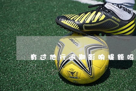 有过他行逾期影响提额吗 有过他行逾期影响提额吗