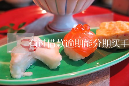 有过借款逾期能分期买手机吗 有过借款逾期能分期买手机吗