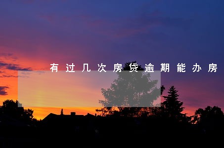 有过几次房贷逾期能办房贷 有过几次房贷逾期能办房贷