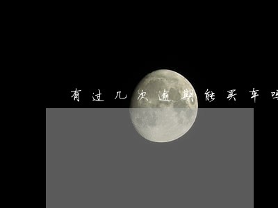 有过几次逾期能买车吗 有过几次逾期能买车吗