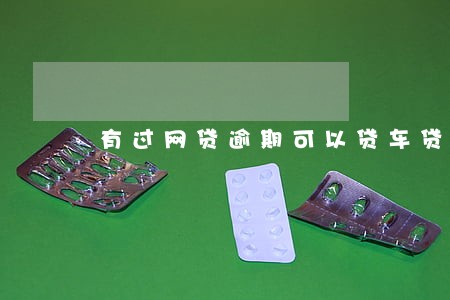 有过网贷逾期可以贷车贷吗 有过网贷逾期可以贷车贷吗