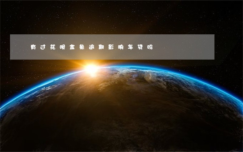 有过花呗金条逾期影响车贷吗
