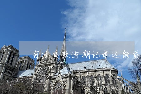 有过贷款逾期记录还能贷款吗 有过贷款逾期记录还能贷款吗