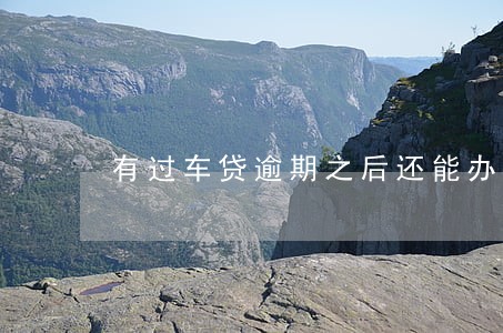 有过车贷逾期之后还能办理车贷不 有过车贷逾期之后还能办理车贷不