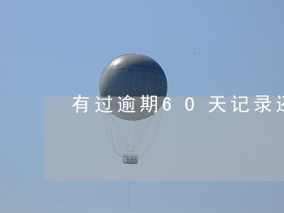 有过逾期60天记录还能贷款吗 有过逾期60天记录还能贷款吗