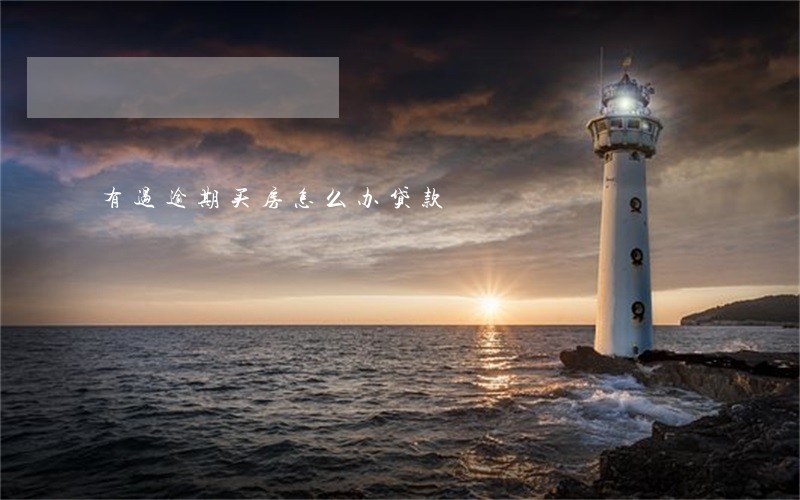 有过逾期买房怎么办贷款 有过逾期买房怎么办贷款